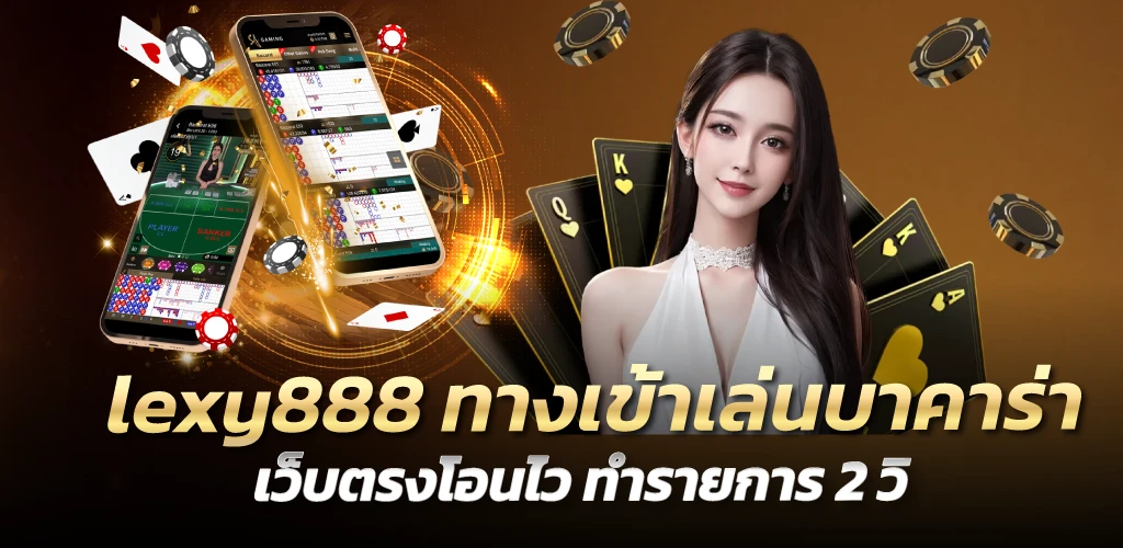 lexy888 ทางเข้าเล่นบาคาร่า เว็บตรงโอนไว ทำรายการ 2 วิ